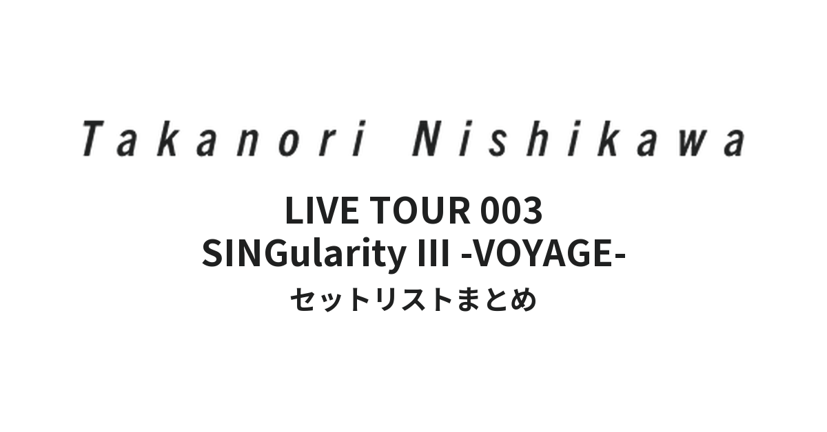 西川貴教「TAKANORI NISHIKAWA LIVE TOUR 003 “SINGularity Ⅲ -VOYAGE-”」全公演セットリストまとめ