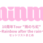 MINMI 10周年Tour "雨のち虹" ～Rainbow after the rain～ セットリストまとめ