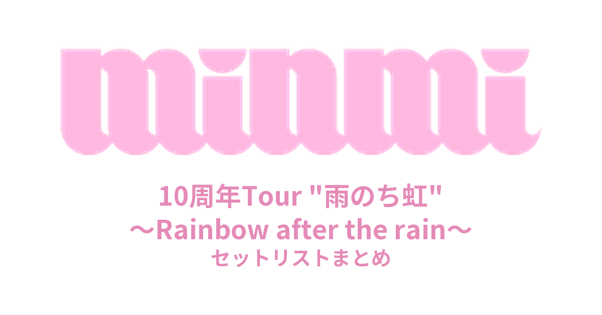 MINMI 10周年Tour "雨のち虹" ～Rainbow after the rain～ セットリストまとめ