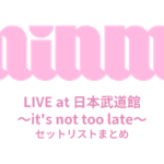 MINMI LIVE at 日本武道館 ～it's not too late～ セットリストまとめ