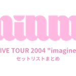 MINMI LIVE TOUR 2004 "imagine" セットリストまとめ