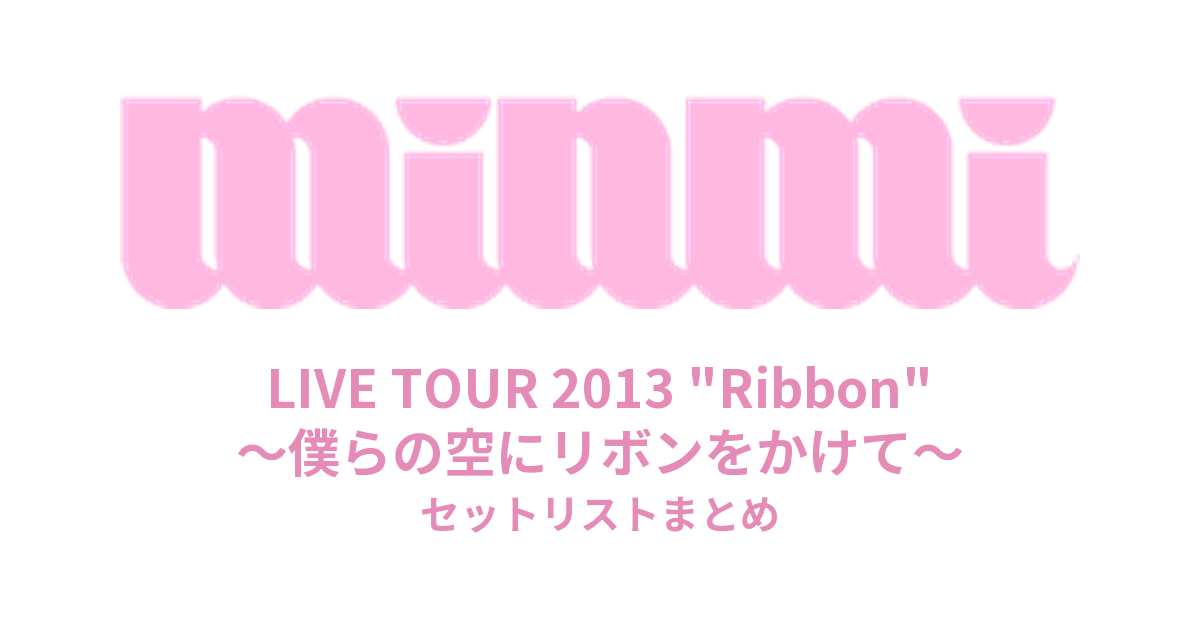 MINMI LIVE TOUR 2013 "Ribbon" ~僕らの空にリボンをかけて~ セットリストまとめ