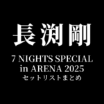 長渕剛 7 NIGHTS SPECIAL in ARENA 2025 全公演セットリストまとめ