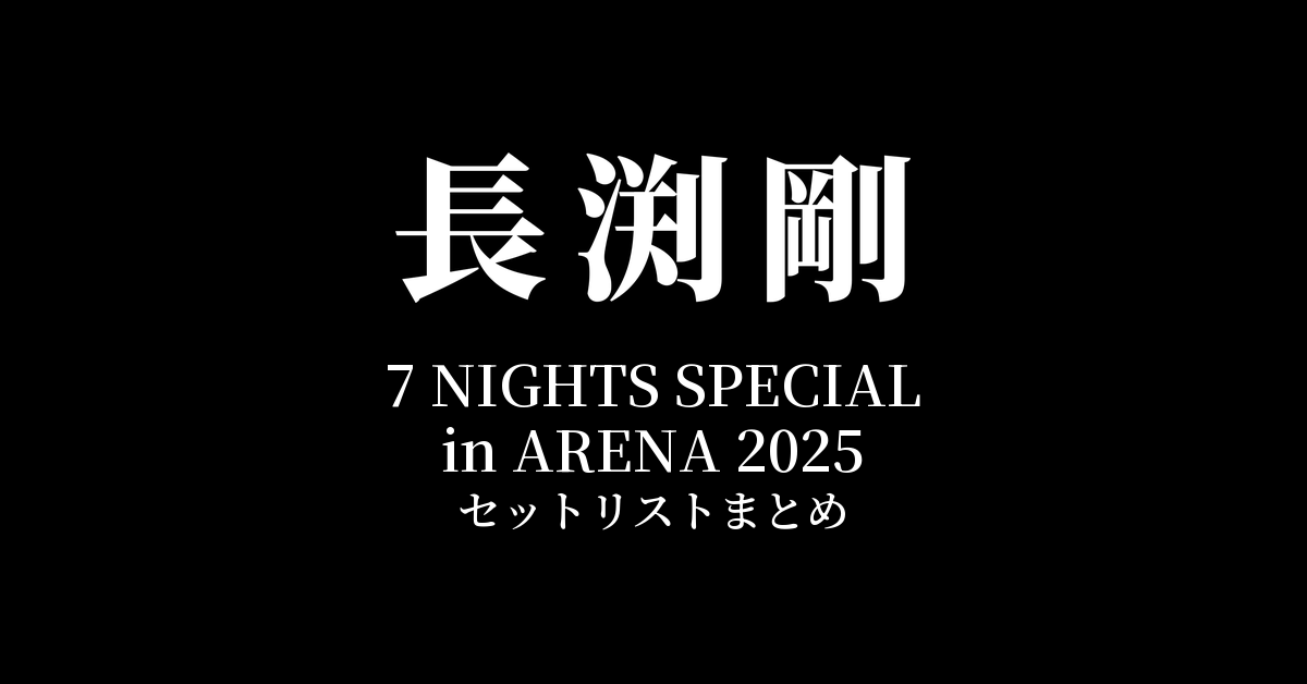長渕剛 7 NIGHTS SPECIAL in ARENA 2025 全公演セットリストまとめ