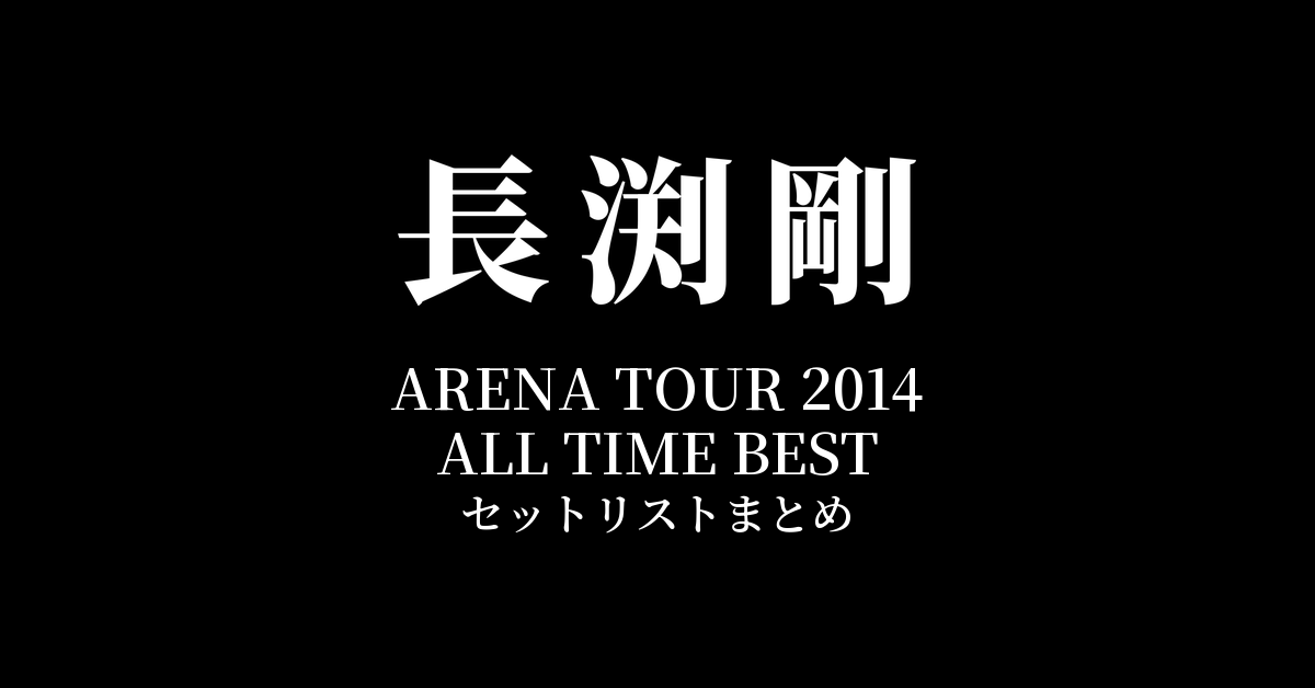 長渕剛 ARENA TOUR 2014 ALL TIME BEST 全公演セットリストまとめ