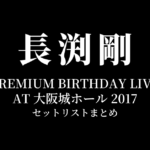 長渕剛 PREMIUM BIRTHDAY LIVE AT 大阪城ホール 2017 セットリストまとめ