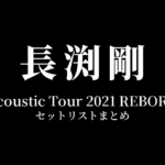 長渕剛 Acoustic Tour 2021 REBORN 全公演セットリストまとめ