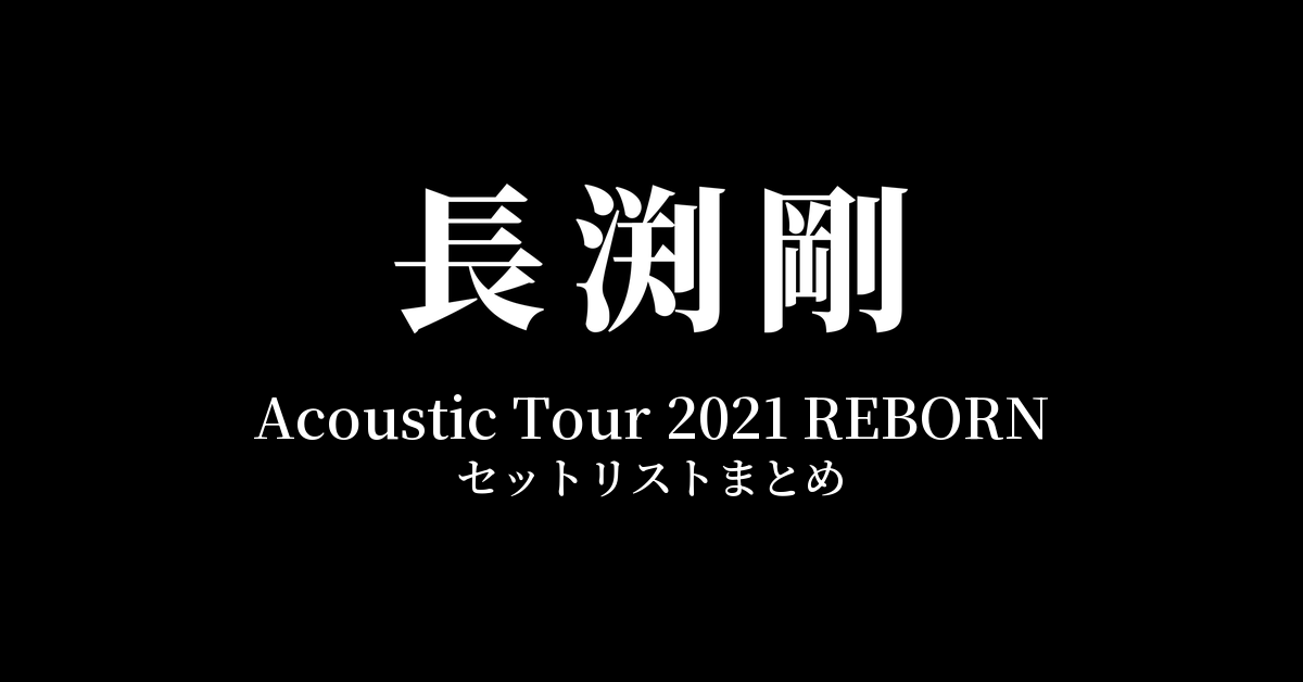 長渕剛 Acoustic Tour 2021 REBORN 全公演セットリストまとめ