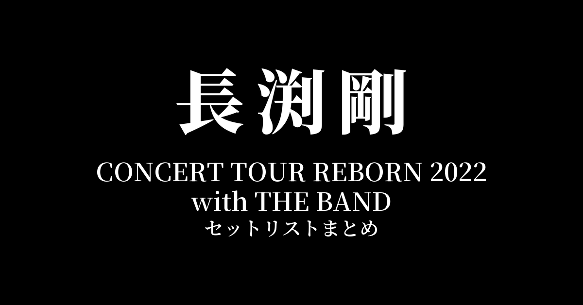 長渕剛 CONCERT TOUR REBORN 2022 with THE BAND 全公演セットリストまとめ