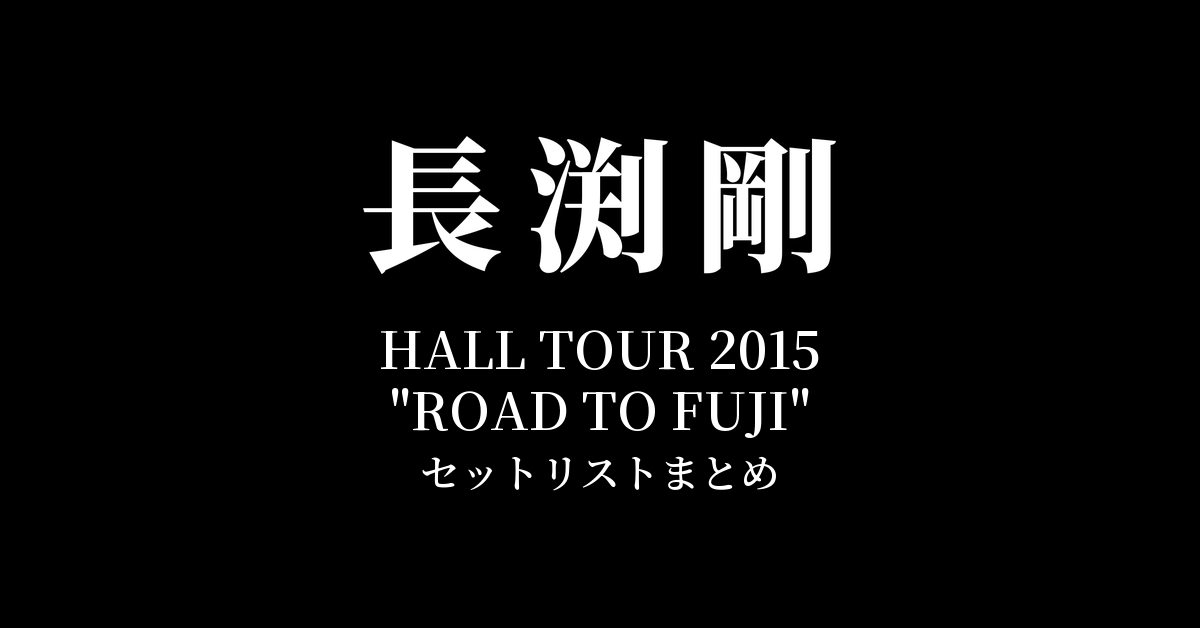 長渕剛 HALL TOUR 2015 "ROAD TO FUJI" 全公演セットリストまとめ