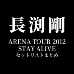 長渕剛 ARENA TOUR 2012 STAY ALIVE 全公演セットリストまとめ