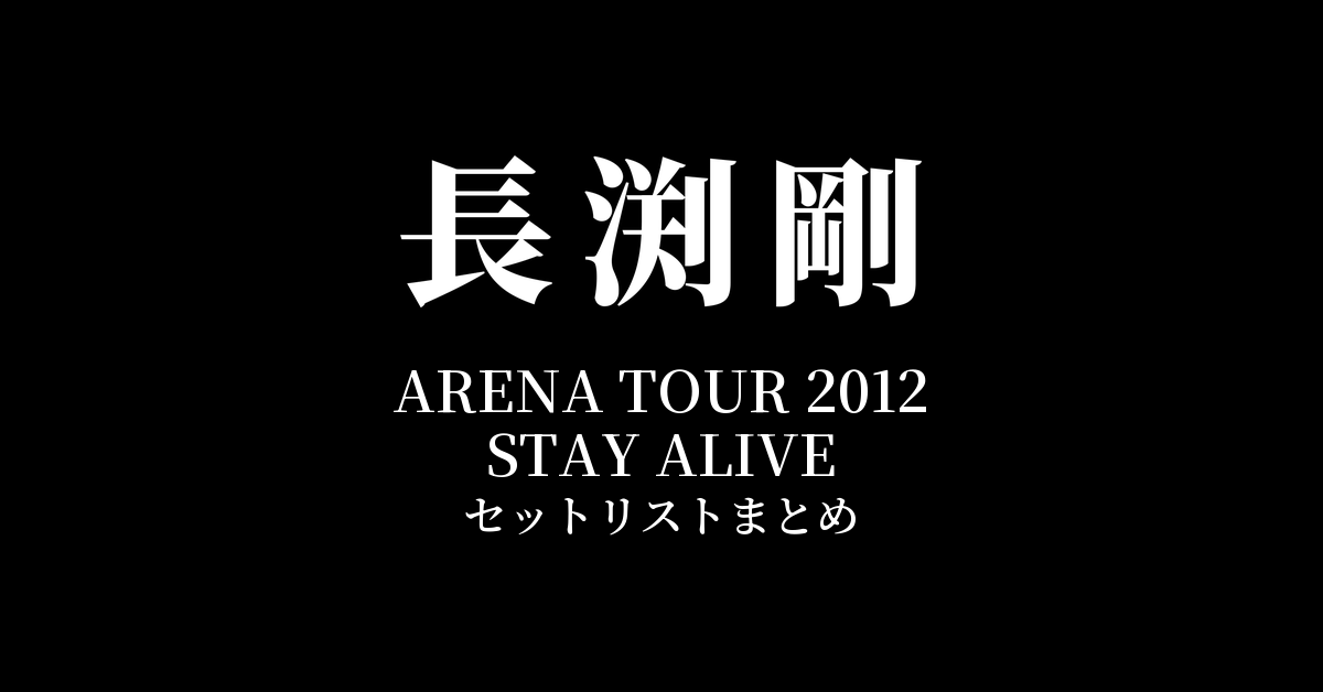 長渕剛 ARENA TOUR 2012 STAY ALIVE 全公演セットリストまとめ