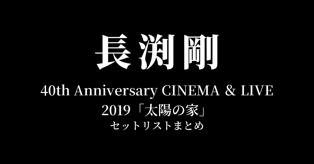 長渕剛 40th Anniversary CINEMA & LIVE 2019「太陽の家」全公演セットリストまとめ