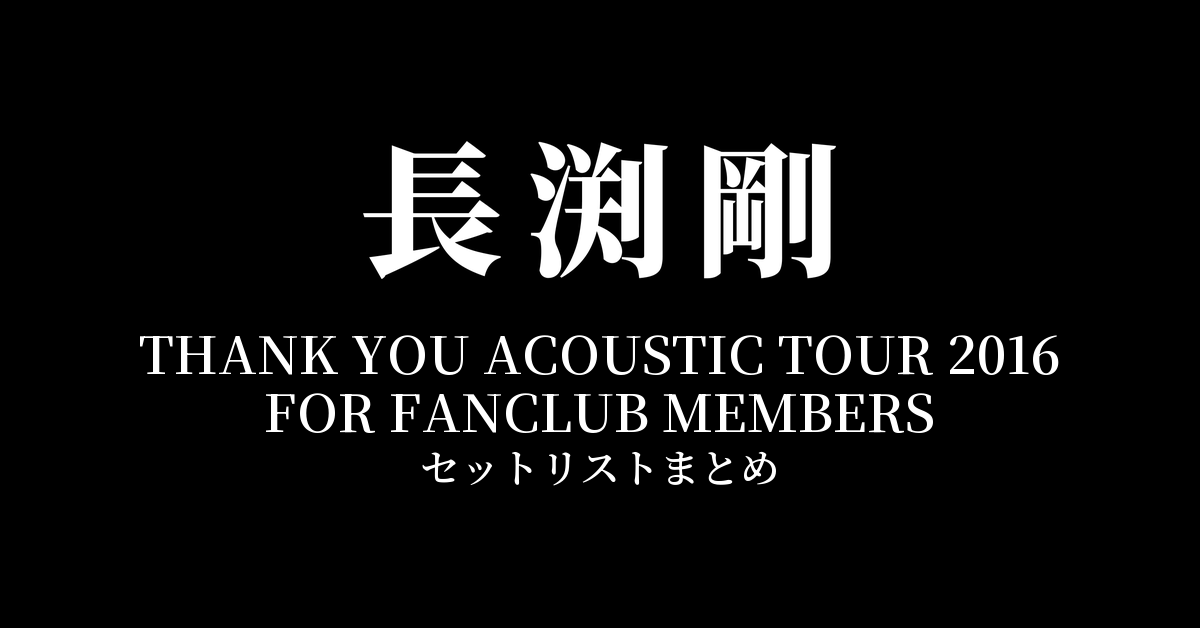 長渕剛 THANK YOU ACOUSTIC TOUR 2016 FOR FANCLUB MEMBERS 全公演セットリストまとめ