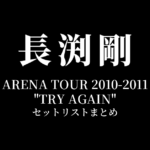 長渕剛 ARENA TOUR 2010-2011 "TRY AGAIN" 全公演セットリストまとめ
