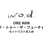 w.o.d. ONE MAN "バック・トゥー・ザ・フューチャーⅠ" セットリストまとめ