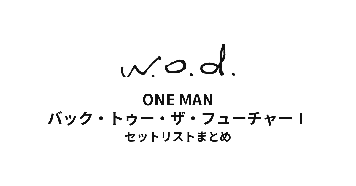 w.o.d. ONE MAN "バック・トゥー・ザ・フューチャーⅠ" セットリストまとめ