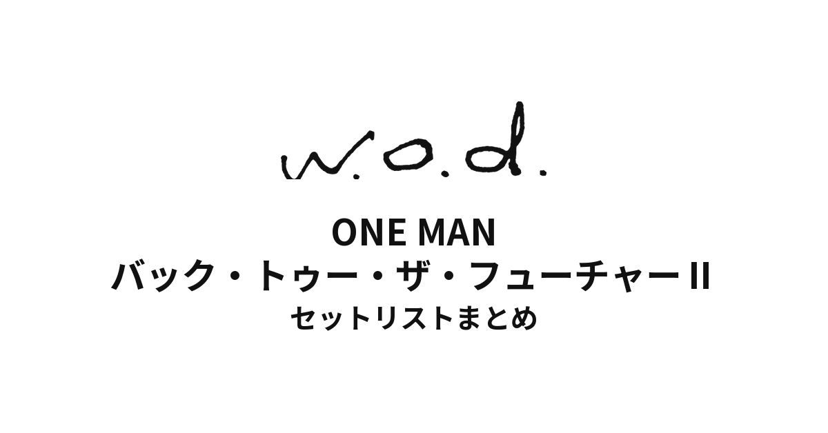 w.o.d. ONE MAN "バック・トゥー・ザ・フューチャーⅡ" セットリストまとめ