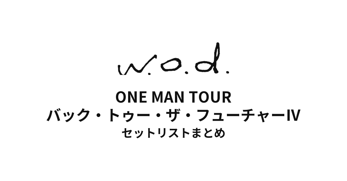 w.o.d. ONE MAN TOUR "バック・トゥー・ザ・フューチャーⅣ" セットリストまとめ