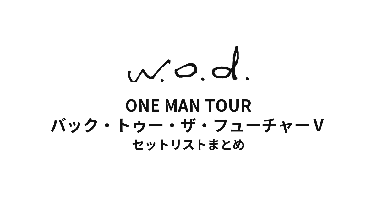 w.o.d. ONE MAN TOUR "バック・トゥー・ザ・フューチャーⅤ" セットリストまとめ
