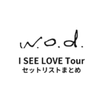 w.o.d. I SEE LOVE Tour セットリストまとめ