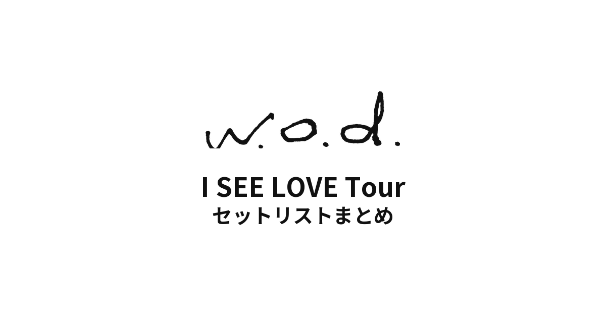 w.o.d. I SEE LOVE Tour セットリストまとめ