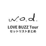 w.o.d. LOVE BUZZ Tour セットリストまとめ