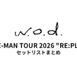 w.o.d. ONE-MAN TOUR 2026 "RE:PLAY" セットリストまとめ