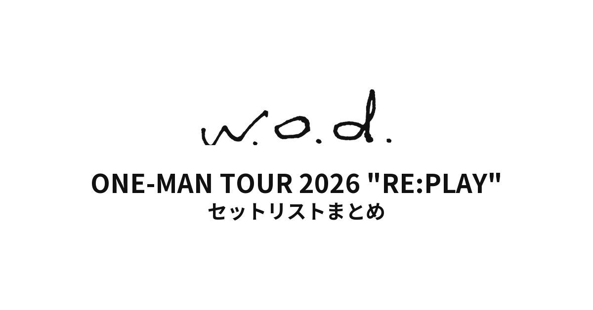 w.o.d. ONE-MAN TOUR 2026 "RE:PLAY" セットリストまとめ