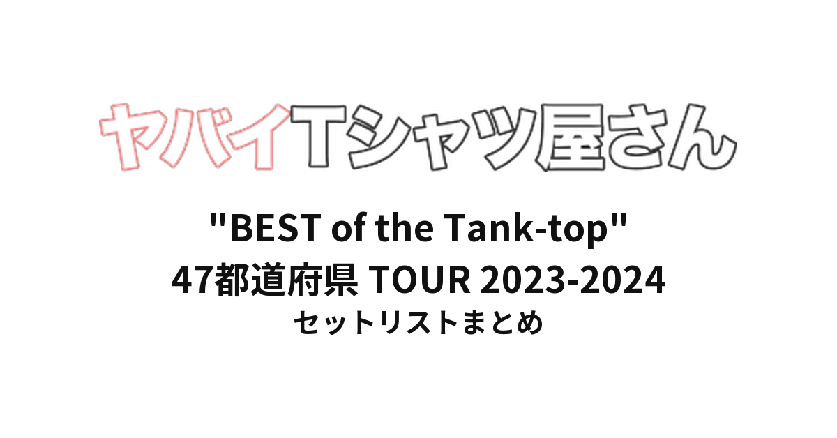 ヤバイTシャツ屋さん "BEST of the Tank-top" 47都道府県 TOUR 2023-2024 全公演セットリストまとめ