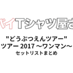 ヤバイTシャツ屋さん "どうぶつえんツアー" ツアー 2017 〜ワンマン〜 全公演セットリストまとめ