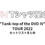 ヤバイTシャツ屋さん "Tank-top of the DVD Ⅳ" TOUR 2022 全公演セットリストまとめ