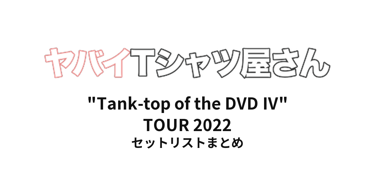 ヤバイTシャツ屋さん "Tank-top of the DVD Ⅳ" TOUR 2022 全公演セットリストまとめ