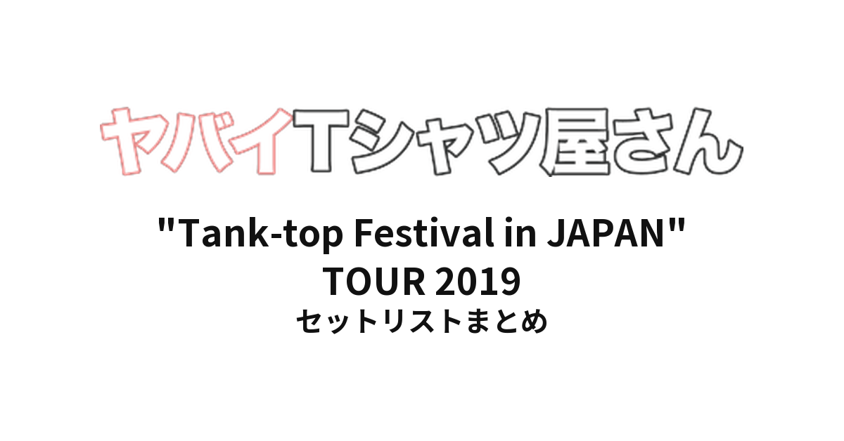 ヤバイTシャツ屋さん "Tank-top Festival in JAPAN" TOUR 2019 全公演セットリストまとめ