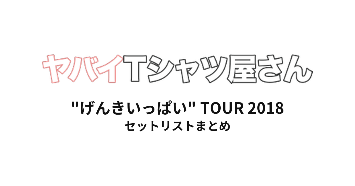 ヤバイTシャツ屋さん "げんきいっぱい" TOUR 2018 全公演セットリストまとめ