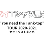 ヤバイTシャツ屋さん "You need the Tank-top" TOUR 2020-2021 全公演セットリストまとめ