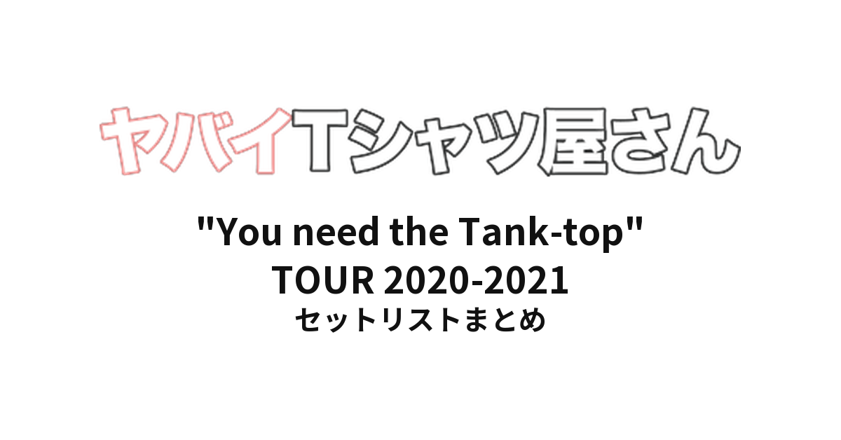 ヤバイTシャツ屋さん "You need the Tank-top" TOUR 2020-2021 全公演セットリストまとめ