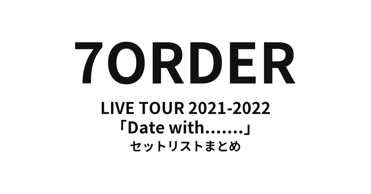 7ORDER LIVE TOUR 2021-2022「Date with……」 セットリストまとめ