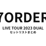 7ORDER LIVE TOUR 2023 DUAL セットリストまとめ