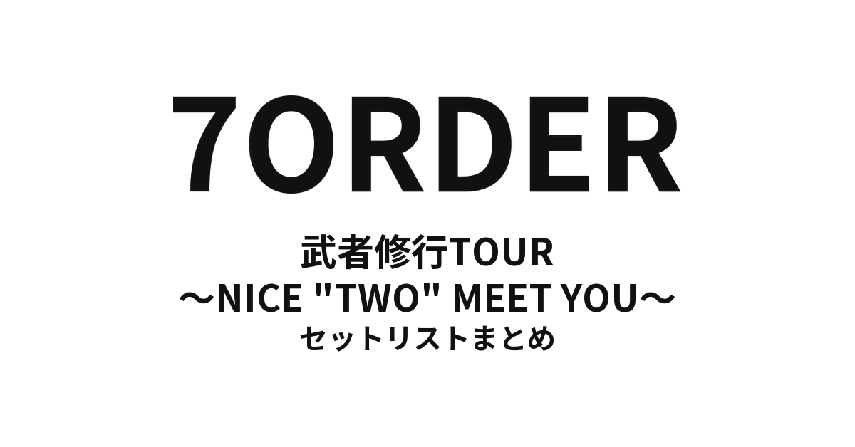 7ORDER武者修行TOUR 〜NICE "TWO" MEET YOU〜 セットリストまとめ