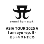 浜崎あゆみ ASIA TOUR 2025 A I am ayu -ep.Ⅱ- セットリストまとめ