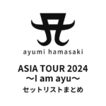浜崎あゆみ ASIA TOUR 2024 ～I am ayu～ セットリストまとめ