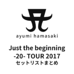 浜崎あゆみ Just the beginning -20- TOUR 2017 セットリストまとめ