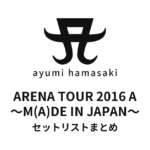 浜崎あゆみ ARENA TOUR 2016 A ～M(A)DE IN JAPAN～ セットリストまとめ
