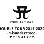浜崎あゆみ TROUBLE TOUR 2019-2020 A -misunderstood- セットリストまとめ