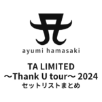 浜崎あゆみ TA LIMITED ～Thank U tour～ 2024 セットリストまとめ