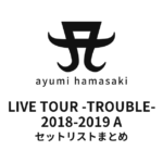 浜崎あゆみ LIVE TOUR -TROUBLE- 2018-2019 A セットリストまとめ