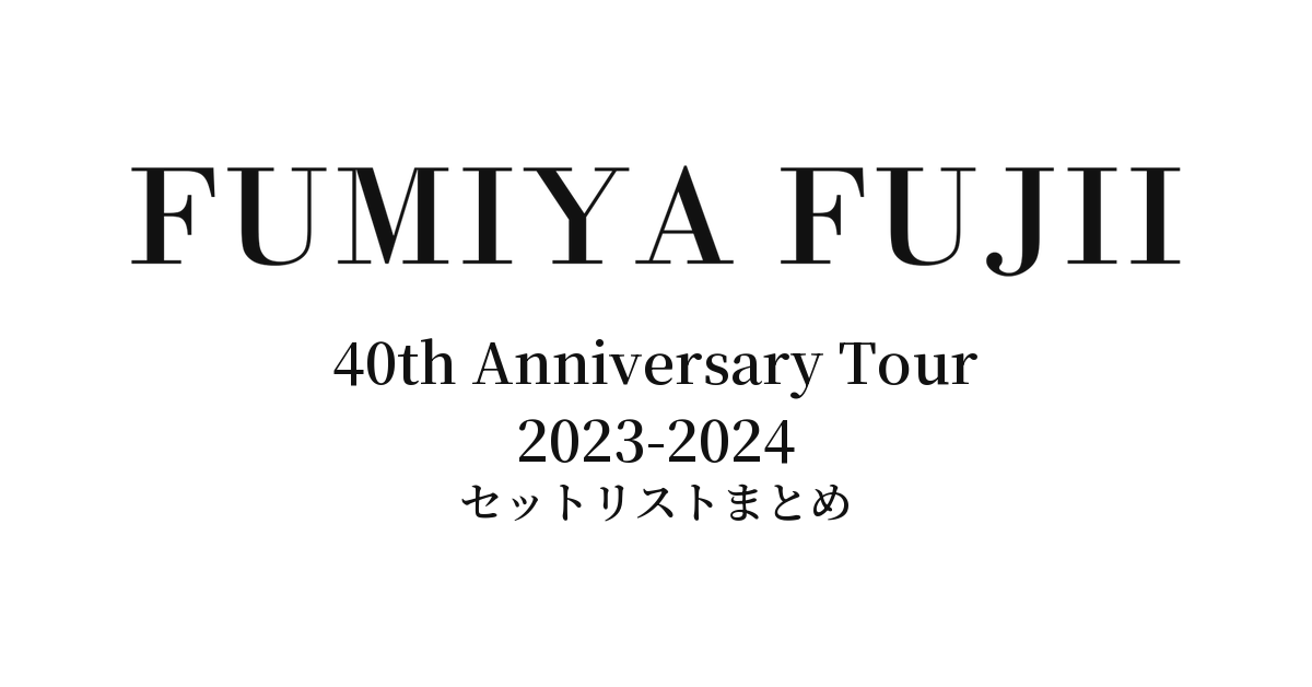 藤井フミヤ 40th Anniversary Tour 2023-2024 セットリストまとめ
