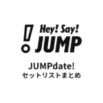 Hey! Say! JUMP JUMPdate! セットリストまとめ