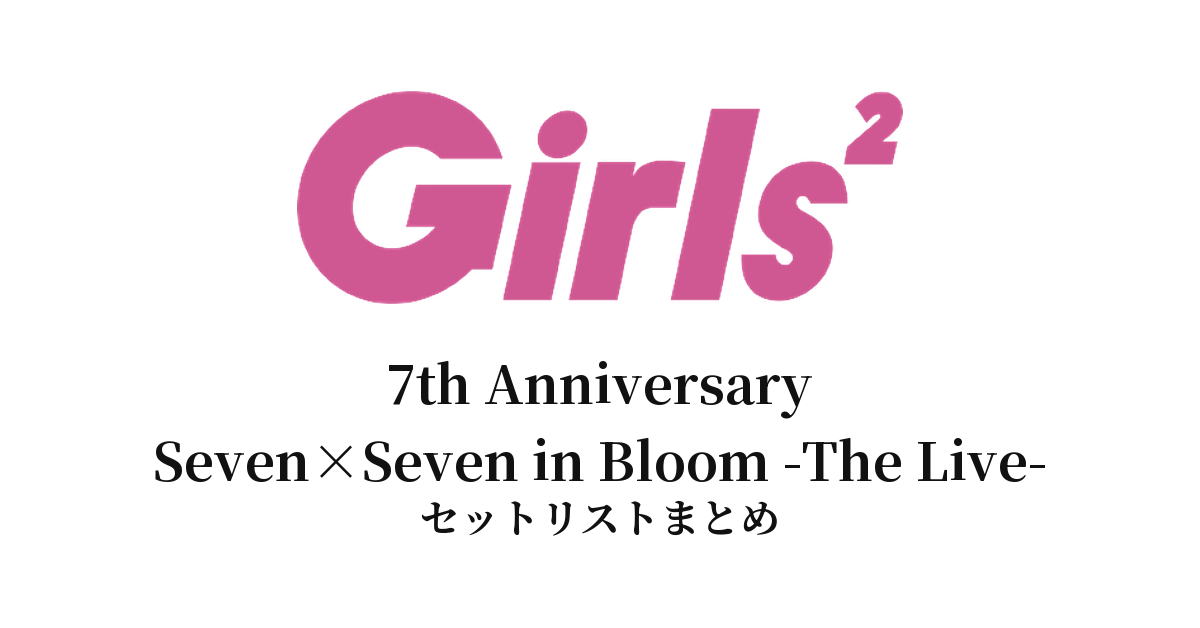Girls² 7th Anniversary "Seven×Seven in Bloom -The Live-" セットリストまとめ